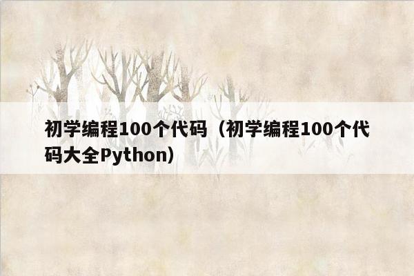 初学编程100个代码（初学编程100个代码大全Python）