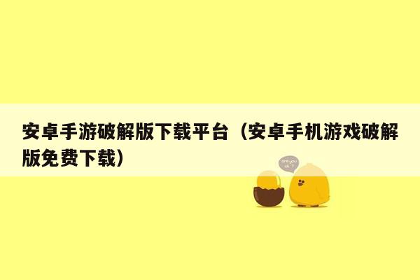 安卓手游破解版下载平台（安卓手机游戏破解版免费下载）