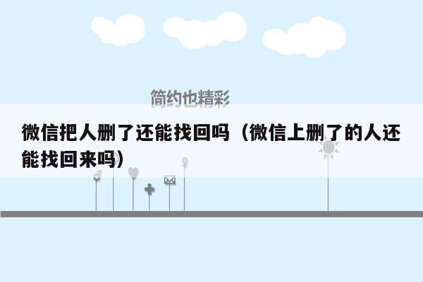 微信把人删了还能找回吗（微信上删了的人还能找回来吗）