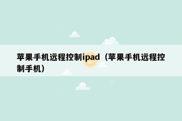 苹果手机远程控制ipad（苹果手机远程控制手机）