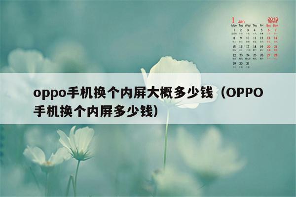 oppo手机换个内屏大概多少钱（OPPO手机换个内屏多少钱）