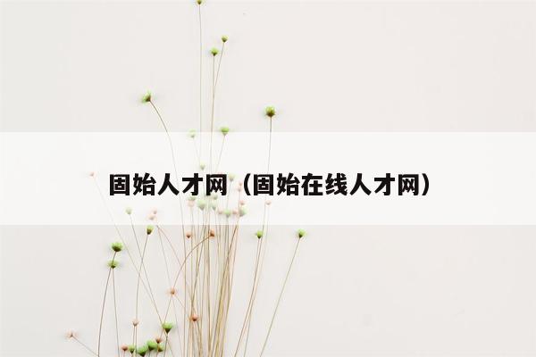 固始人才网（固始在线人才网）