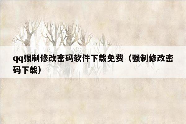 qq强制修改密码软件下载免费（强制修改密码下载）