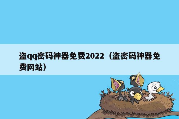 盗qq密码神器免费2022（盗密码神器免费网站）