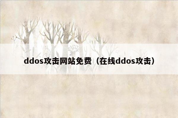 ddos攻击网站免费（在线ddos攻击）