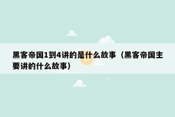 黑客帝国1到4讲的是什么故事（黑客帝国主要讲的什么故事）