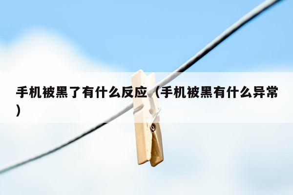 手机被黑了有什么反应（手机被黑有什么异常）