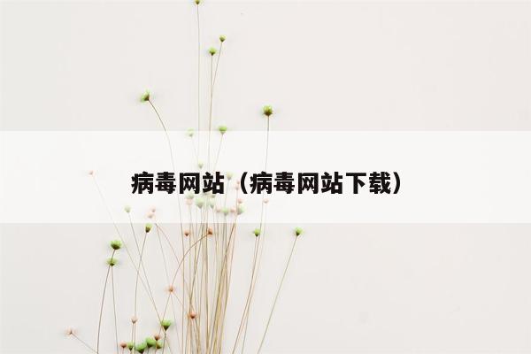 病毒网站（病毒网站下载）