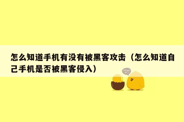 怎么知道手机有没有被黑客攻击（怎么知道自己手机是否被黑客侵入）