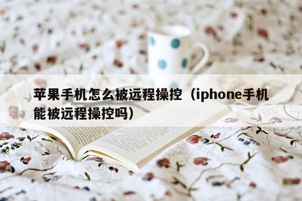 苹果手机怎么被远程操控（iphone手机能被远程操控吗）