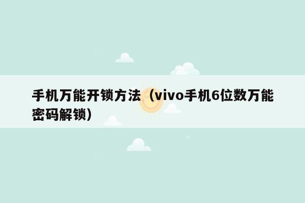 手机万能开锁方法（vivo手机6位数万能密码解锁）