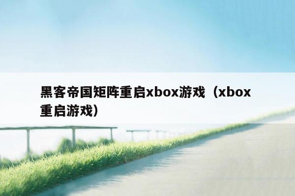 黑客帝国矩阵重启xbox游戏（xbox 重启游戏）