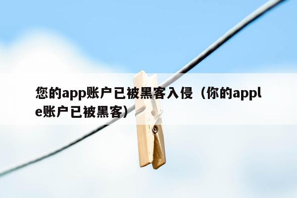 您的app账户已被黑客入侵（你的apple账户已被黑客）