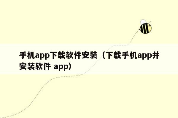 手机app下载软件安装（下载手机app并安装软件 app）