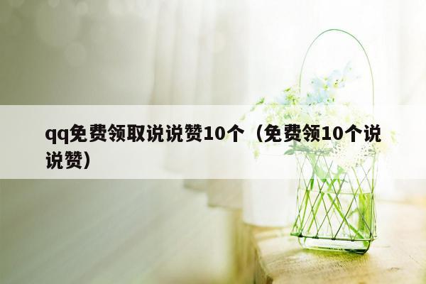 qq免费领取说说赞10个（免费领10个说说赞）