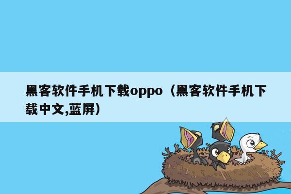 黑客软件手机下载oppo（黑客软件手机下载中文,蓝屏）