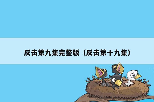 反击第九集完整版（反击第十九集）