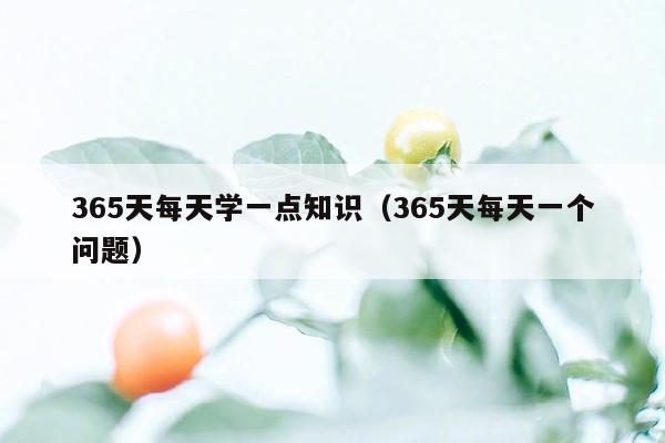 365天每天学一点知识（365天每天一个问题）