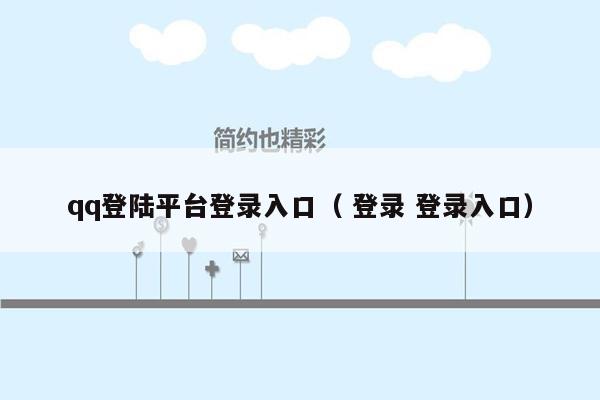 qq登陆平台登录入口（ 登录 登录入口）