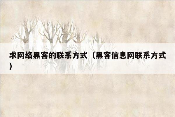 求网络黑客的联系方式（黑客信息网联系方式）