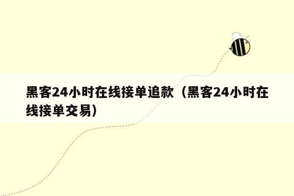 黑客24小时在线接单追款（黑客24小时在线接单交易）