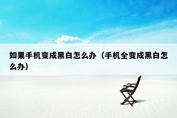 如果手机变成黑白怎么办（手机全变成黑白怎么办）