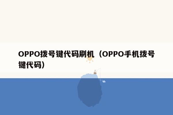 OPPO拨号键代码刷机（OPPO手机拨号键代码）