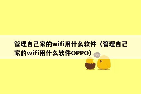 管理自己家的wifi用什么软件（管理自己家的wifi用什么软件OPPO）