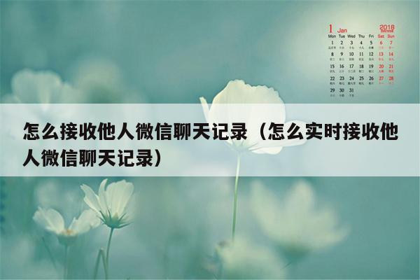 怎么接收他人微信聊天记录（怎么实时接收他人微信聊天记录）