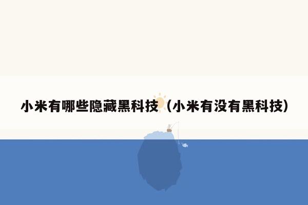 小米有哪些隐藏黑科技（小米有没有黑科技）