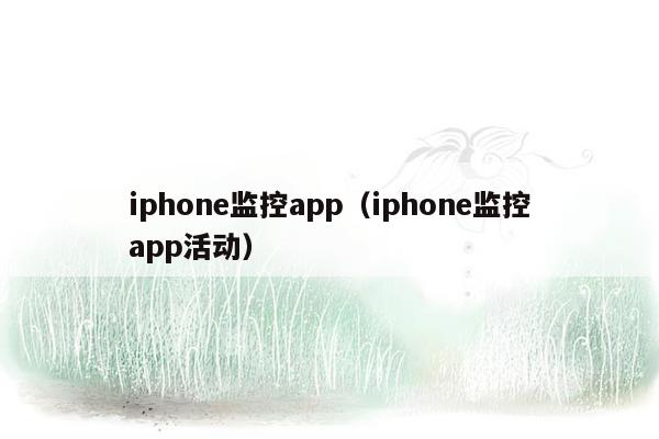 iphone监控app（iphone监控app活动）