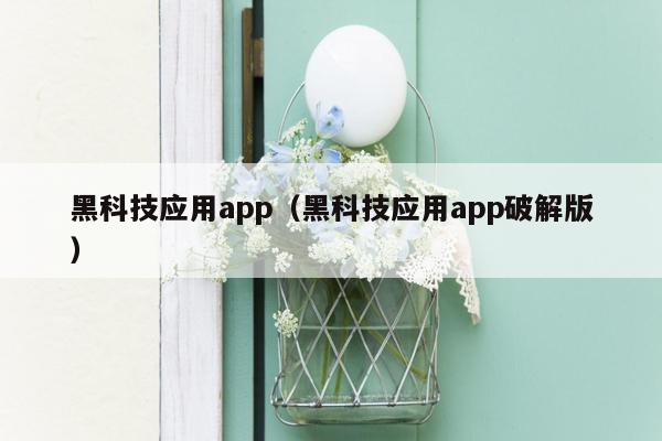 黑科技应用app（黑科技应用app破解版）