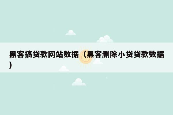 黑客搞贷款网站数据（黑客删除小贷贷款数据）