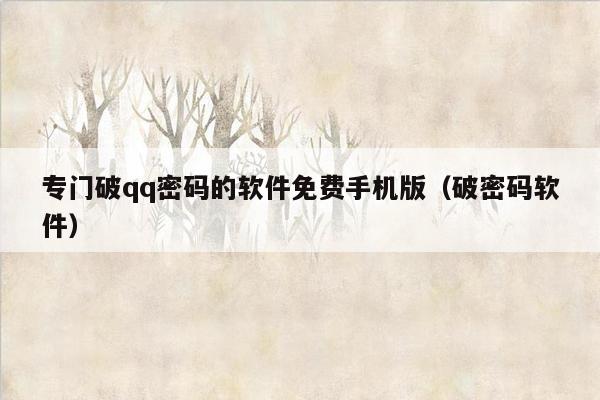 专门破qq密码的软件免费手机版（破密码软件）