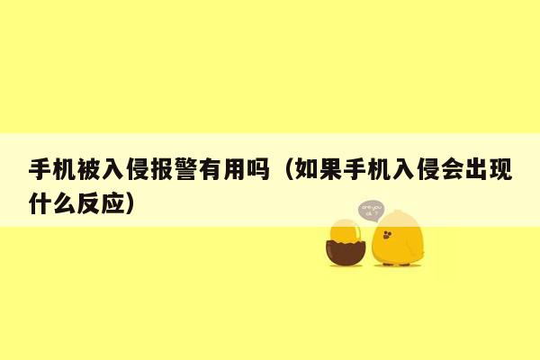 手机被入侵报警有用吗（如果手机入侵会出现什么反应）