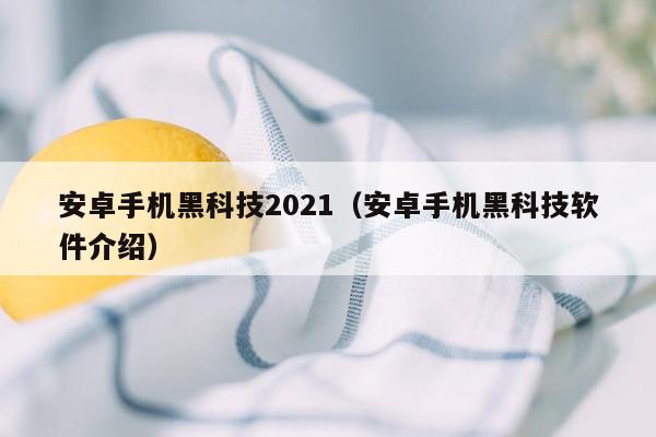 安卓手机黑科技2021（安卓手机黑科技软件介绍）