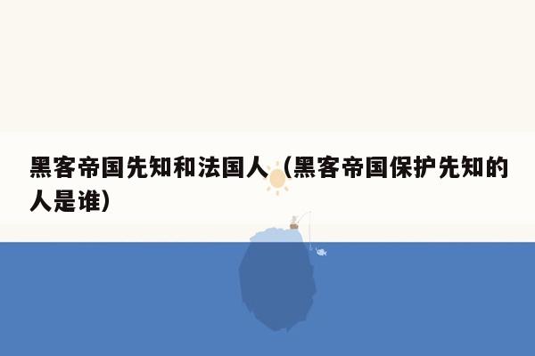 黑客帝国先知和法国人（黑客帝国保护先知的人是谁）