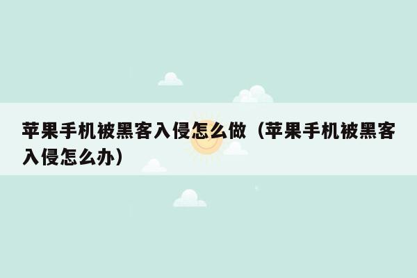 苹果手机被黑客入侵怎么做（苹果手机被黑客入侵怎么办）