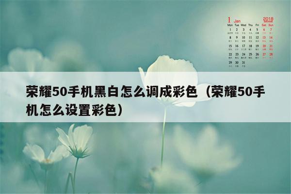 荣耀50手机黑白怎么调成彩色（荣耀50手机怎么设置彩色）