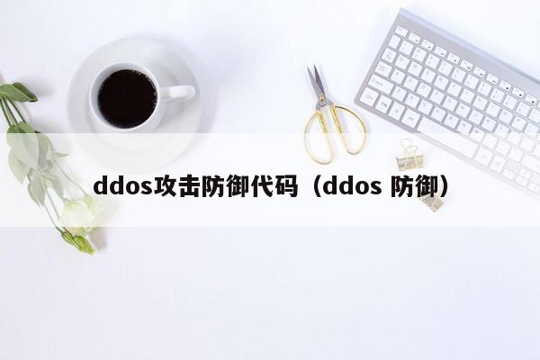 ddos攻击防御代码（ddos 防御）