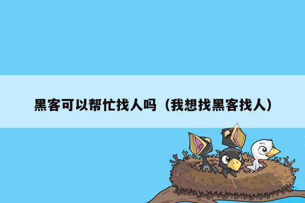 黑客可以帮忙找人吗（我想找黑客找人）