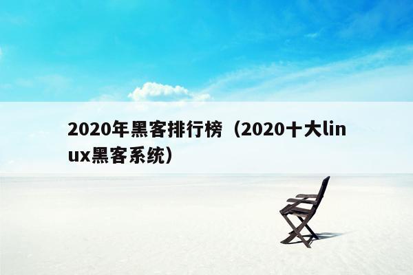 2020年黑客排行榜（2020十大linux黑客系统）