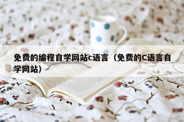 免费的编程自学网站c语言（免费的C语言自学网站）