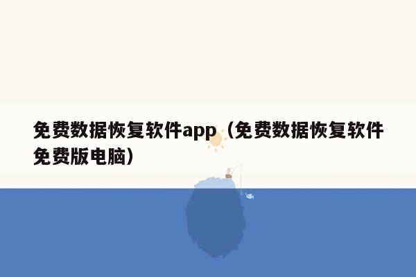 免费数据恢复软件app（免费数据恢复软件免费版电脑）