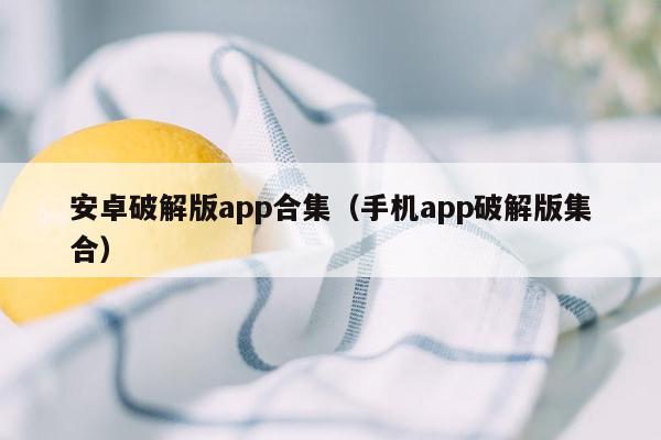 安卓破解版app合集（手机app破解版集合）