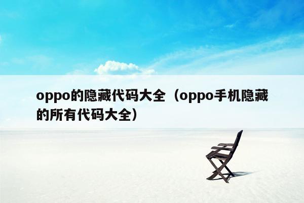 oppo的隐藏代码大全（oppo手机隐藏的所有代码大全）