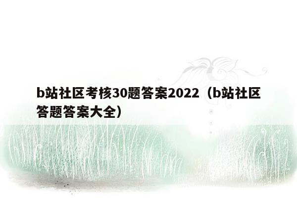 b站社区考核30题答案2022（b站社区答题答案大全）