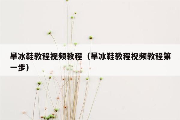 旱冰鞋教程视频教程（旱冰鞋教程视频教程第一步）