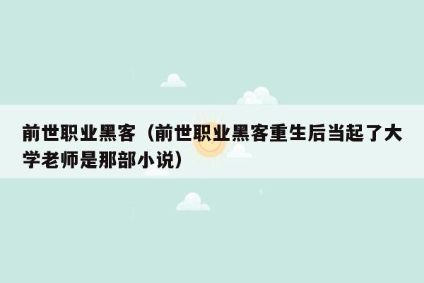 前世职业黑客（前世职业黑客重生后当起了大学老师是那部小说）