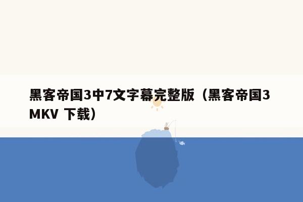 黑客帝国3中7文字幕完整版（黑客帝国3 MKV 下载）